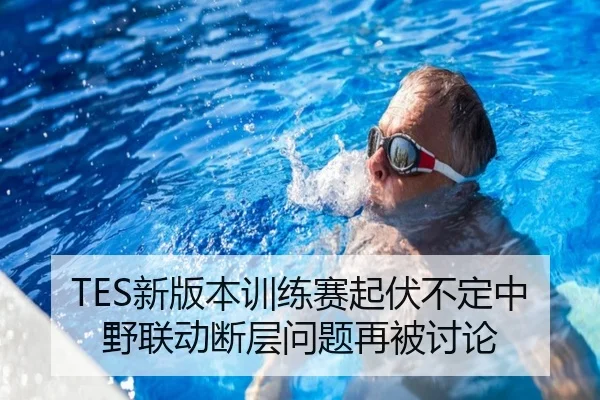 TES新版本训练赛起伏不定中野联动断层问题再被讨论
