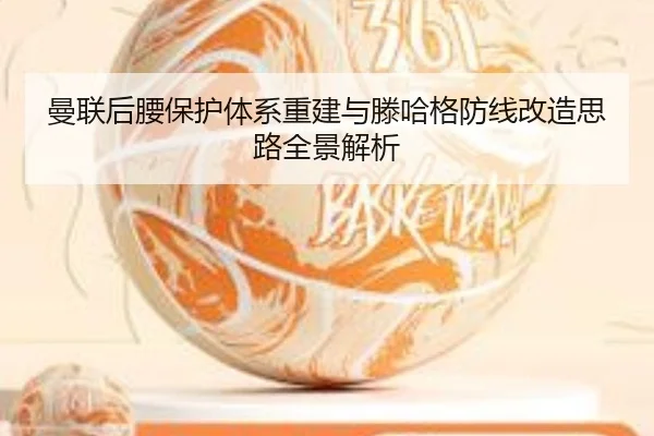 曼联后腰保护体系重建与滕哈格防线改造思路全景解析（LEYUESPORTS）